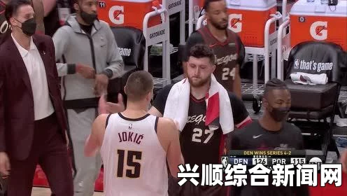 NBA季后赛开拓者对战掘金，约基奇MVP级表现引瞩目