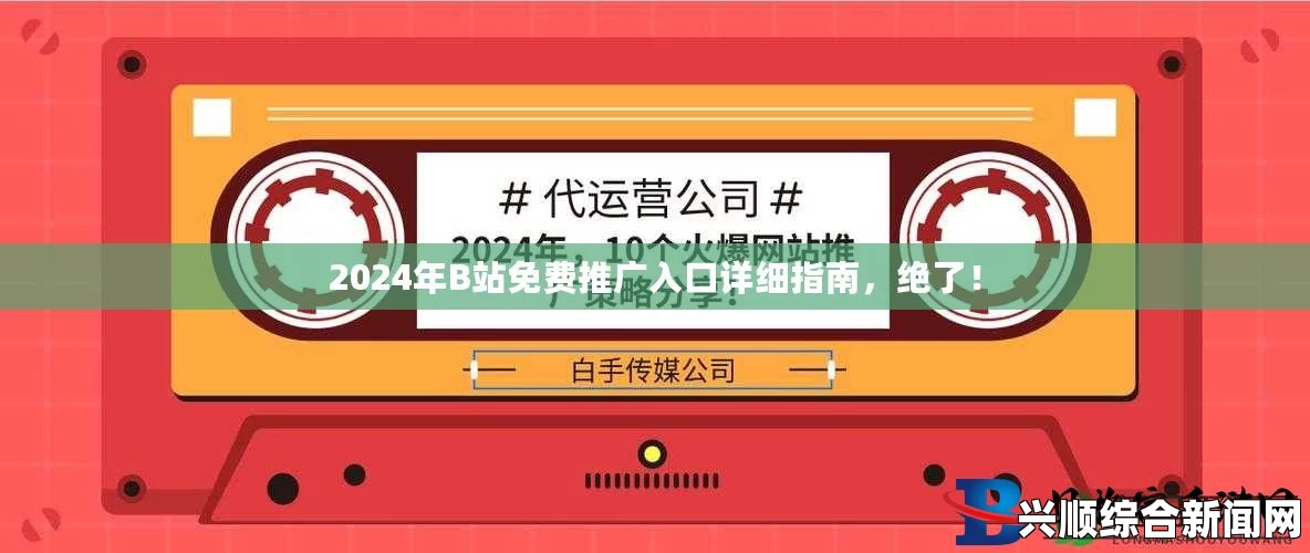 如何通过B站推广网站入口2024的多种推广形式提升品牌营销效果？，最新热门剧集免费看