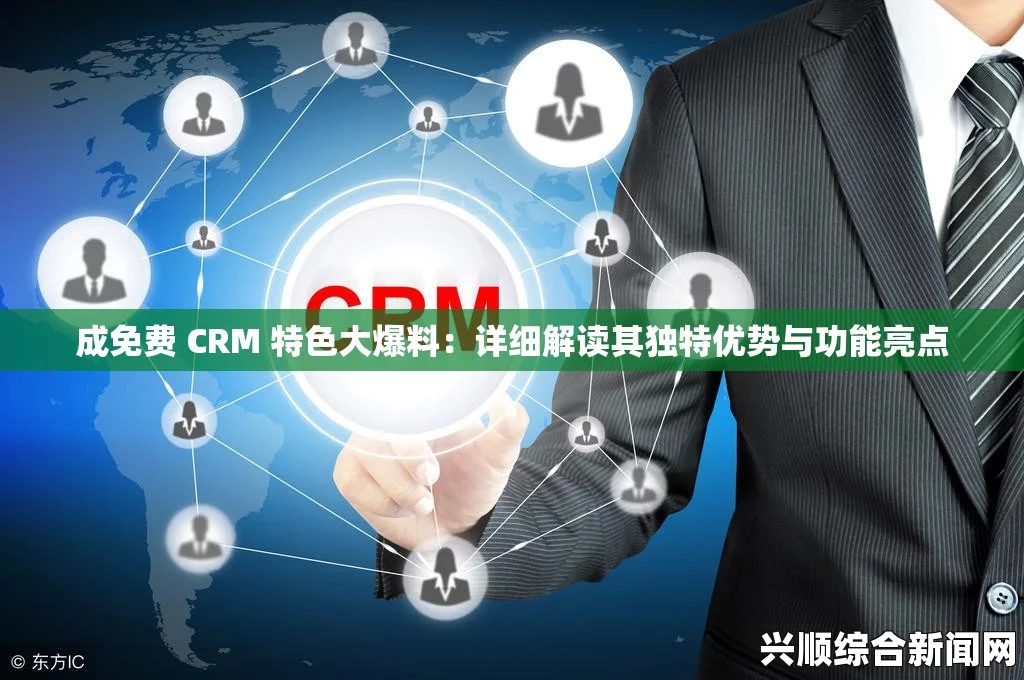 成免费CRM的特色特点及创新点有哪些？，尽享无广告流畅观影体验