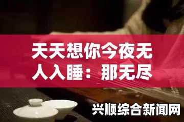 天天想你今夜无人入睡，是否真的如歌词所说，爱到无法自控？探讨爱情的深度与无奈，高清画质尽在掌握