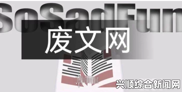 sosadfun废文网官网入口 sosadfun废文网入口链接 - 探索最新的废文资源与精彩内容分享