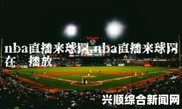 深夜NBA赛事直播体验：如何选择适合你的夜半直播平台并享受互动乐趣，畅享篮球激情与社交互动的完美结合