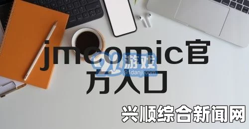 如何通过JMComic 2.0官网入口下载：下载和安装指南，轻松获取最新漫画资源与使用技巧