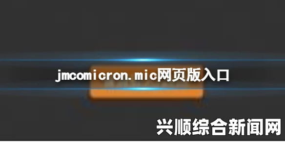 天堂jmcomicron.mic官网分析：全面解读官网的技术创新与用户体验优势，探讨其在行业中的领先地位与未来发展潜力