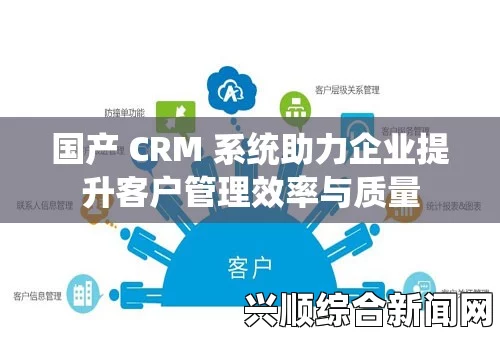 成熟的国产CRM系统：为企业提供高效精准的客户管理解决方案，助力提升销售业绩与客户满意度